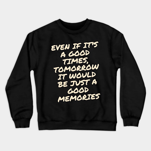 Even if it's a good times, tomorrow it would be just a good memories Crewneck Sweatshirt by kunasin